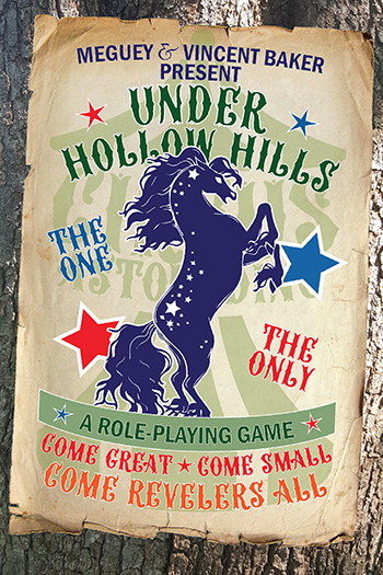 A circus poster on a tree:
Meguey & Vincent Baker present
Under Hollow Hills
The One the Only
A Role-playing Game
Come Great Come Small
Come Revelers All